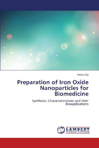 Preparation of Iron Oxide Nanoparticles for Biomedicine: Synthesis, Characterizations and Their Bioapplications - Haiou Qu - Kirjat - LAP LAMBERT Academic Publishing - 9783659371837 - torstai 28. maaliskuuta 2013