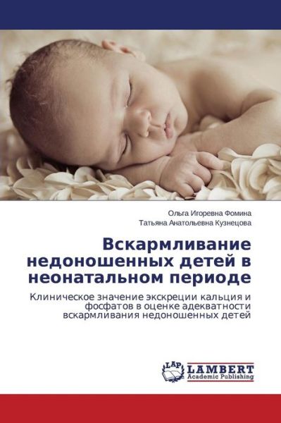 Cover for Tat'yana Anatol'evna Kuznetsova · Vskarmlivanie Nedonoshennykh Detey V Neonatal'nom Periode: Klinicheskoe Znachenie Ekskretsii Kal'tsiya I Fosfatov V Otsenke Adekvatnosti Vskarmlivaniya Nedonoshennykh Detey (Paperback Book) [Russian edition] (2014)