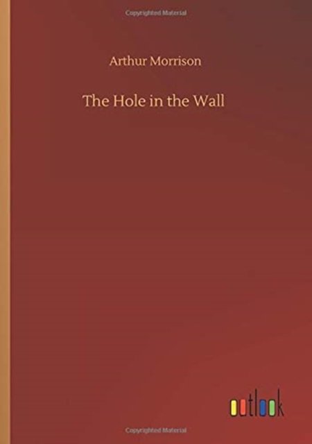 The Hole in the Wall - Arthur Morrison - Livros - Outlook Verlag - 9783752414837 - 5 de agosto de 2020