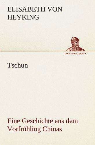 Tschun - Eine Geschichte Aus Dem Vorfrühling Chinas (Tredition Classics) (German Edition) - Elisabeth Von Heyking - Kirjat - tredition - 9783842405837 - tiistai 8. toukokuuta 2012