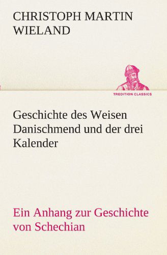 Cover for Christoph Martin Wieland · Geschichte Des Weisen Danischmend Und Der Drei Kalender: Ein Anhang Zur Geschichte Von Schechian (Tredition Classics) (German Edition) (Taschenbuch) [German edition] (2012)