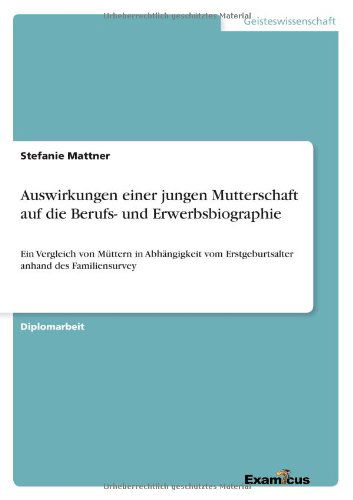 Cover for Stefanie Mattner · Auswirkungen einer jungen Mutterschaft auf die Berufs- und Erwerbsbiographie: Ein Vergleich von Muttern in Abhangigkeit vom Erstgeburtsalter anhand des Familiensurvey (Pocketbok) [German edition] (2012)