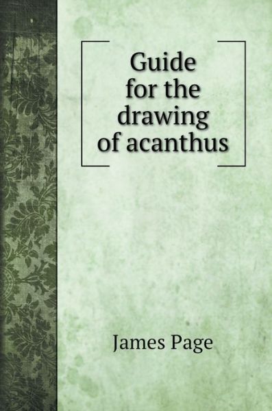 Cover for James Page · Guide for the drawing of acanthus (Hardcover Book) (2020)