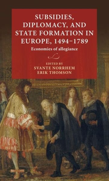Subsidies, Diplomacy, and State Formation in Europe, 1494–1789: Economies of Allegiance - Lund University Press - Svante Norrhem - Books - Lund University Press,Sweden - 9789198469837 - March 24, 2020