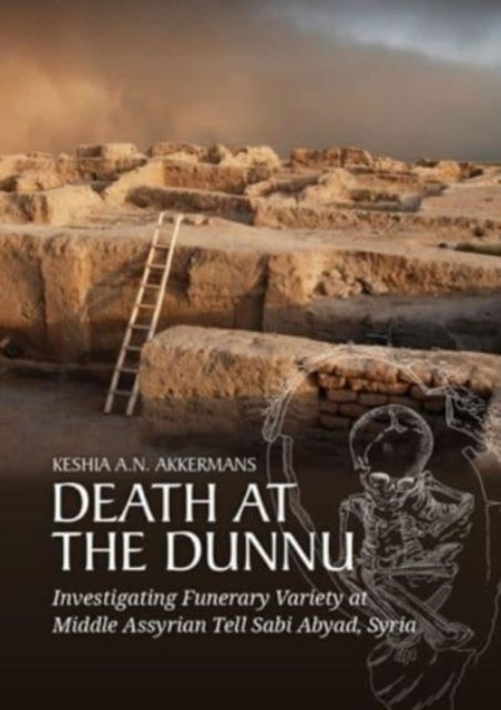 Cover for Keshia A N Akkermans · Death at the Dunnu: Investigating Funerary Variety at Middle Assyrian Tell Sabi Abyad, Syria (Hardcover Book) (2023)