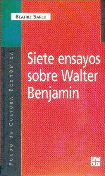 Cover for Sarlo Beatriz · Siete Ensayos Sobre Walter Benjamin (Coleccion Popular) (Spanish Edition) (Paperback Book) [Spanish, 015588r edition] (2000)