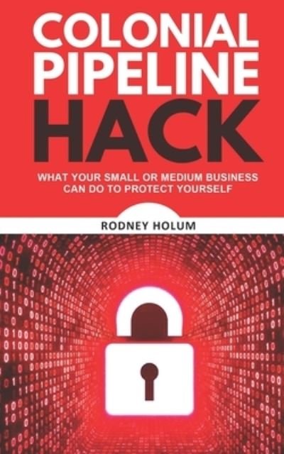 Cover for Holum, Rodney, Jr · Colonial Pipeline Hack: What your small or medium business can do to protect yourself (Paperback Book) (2021)