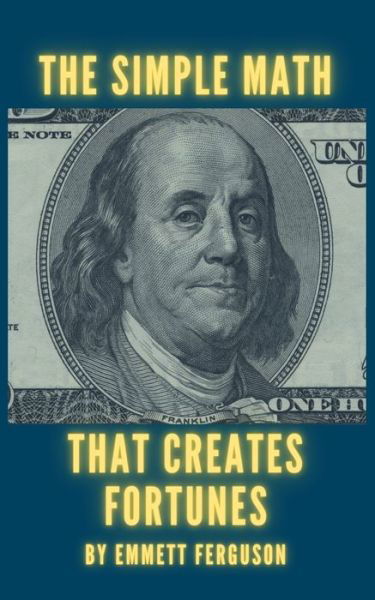 The Simple Math That Creates Fortunes - Emmett Ferguson - Books - Independently Published - 9798589810837 - January 6, 2021