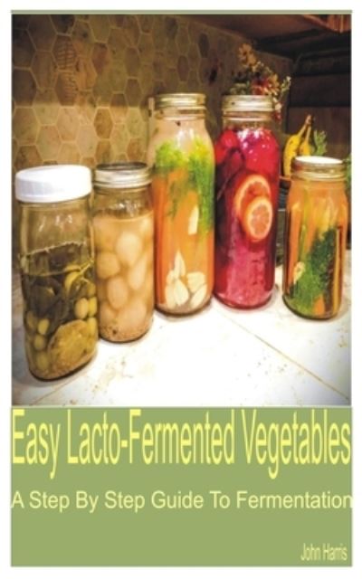 Cover for John Harris · Easy Lacto-Fermented Vegetables: A Step by Step Guide to Fermentation (Pocketbok) (2022)