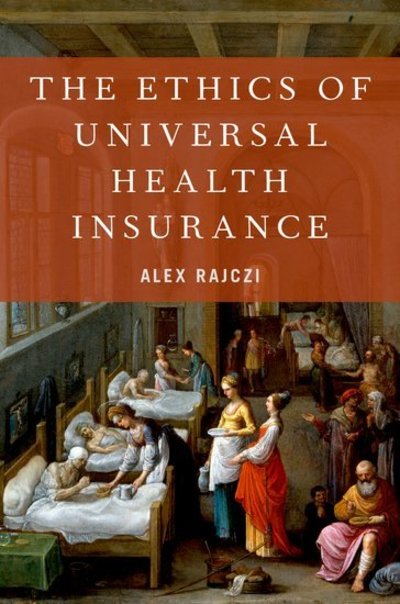 Cover for Rajczi, Alex (Deborah and Kenneth Novack '67 Professor of Ethics and Leadership, George R. Roberts Fellow, Deborah and Kenneth Novack '67 Professor of Ethics and Leadership, George R. Roberts Fellow, Claremont McKenna College) · The Ethics of Universal Health Insurance (Hardcover Book) (2019)