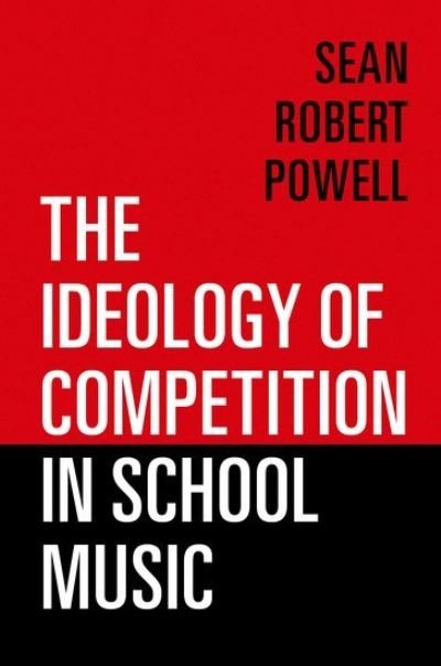 The Ideology of Competition in School Music - Powell, Sean Robert (Associate Professor and Chair of Music Education, Associate Professor and Chair of Music Education, University of North Texas) - Bøker - Oxford University Press Inc - 9780197570838 - 9. mai 2023