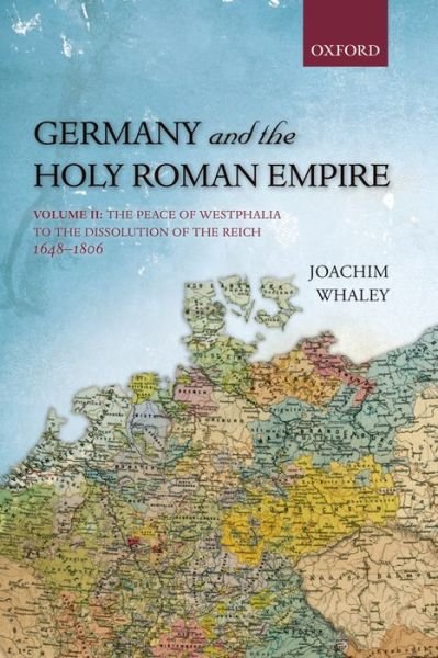 Cover for Whaley, Joachim (Professor of German History and Thought, Professor of German History and Thought, Faculty of Modern and Medieval Languages, University of Cambridge, and Fellow of the British Academy) · Germany and the Holy Roman Empire: Volume II: The Peace of Westphalia to the Dissolution of the Reich, 1648-1806 - Oxford History of Early Modern Europe (Pocketbok) (2013)