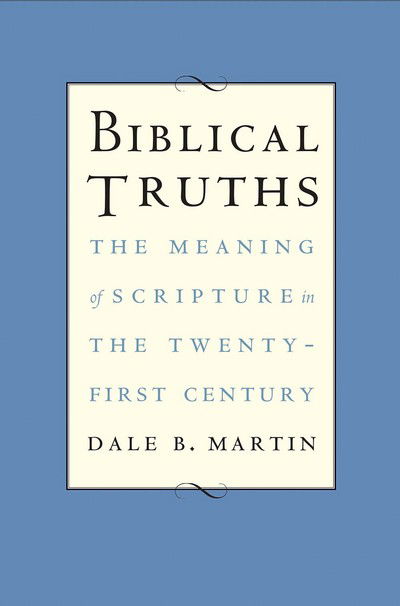 Cover for Dale B. Martin · Biblical Truths: The Meaning of Scripture in the Twenty-first Century (Hardcover Book) (2017)