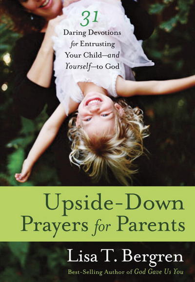 Cover for Lisa Tawn Bergren · Upside-Down Prayers for Parents: 31 Daring Devotions for Entrusting your Child-And Yourself-To God (Paperback Book) (2013)