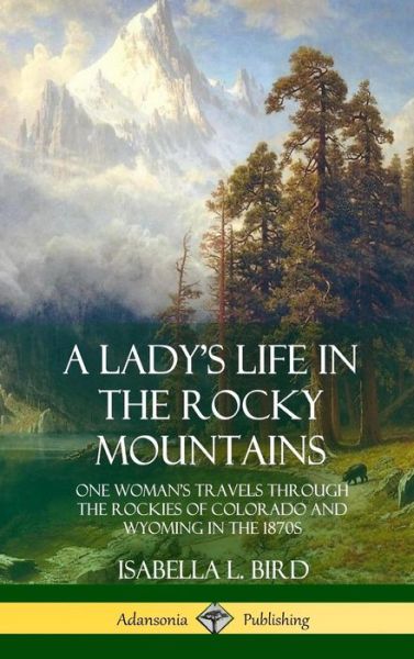 Cover for Isabella L. Bird · A Lady's Life in the Rocky Mountains One Woman's Travels Through the Rockies of Colorado and Wyoming in the 1870s (Gebundenes Buch) (2018)