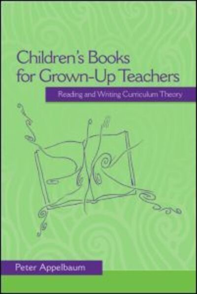 Cover for Appelbaum, Peter (Arcadia University) · Children's Books for Grown-Up Teachers: Reading and Writing Curriculum Theory - Studies in Curriculum Theory Series (Pocketbok) (2007)