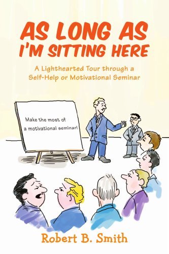 As Long As I'm Sitting Here: a Lighthearted Tour Through a Self-help or Motivational Seminar - Robert Smith - Boeken - iUniverse-Indigo - 9780595435838 - 26 juli 2007