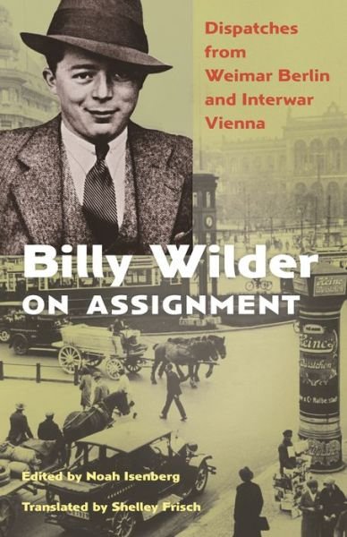 Billy Wilder on Assignment: Dispatches from Weimar Berlin and Interwar Vienna - Billy Wilder - Books - Princeton University Press - 9780691241838 - October 25, 2022