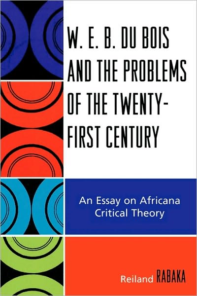 W.E.B. Du Bois and the Problems of the Twenty-First Century: An Essay on Africana Critical Theory - Reiland Rabaka - Books - Bloomsbury Publishing Plc - 9780739116838 - April 29, 2008