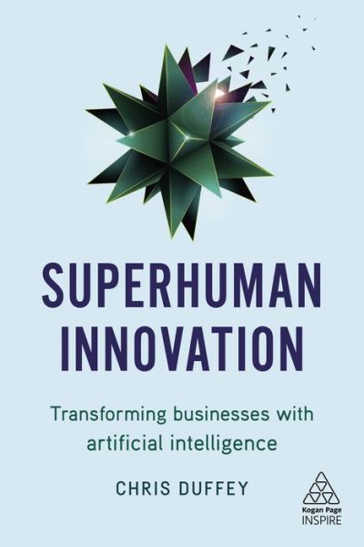 Cover for Chris Duffey · Superhuman Innovation: Transforming Business with Artificial Intelligence - Kogan Page Inspire (Paperback Book) (2019)