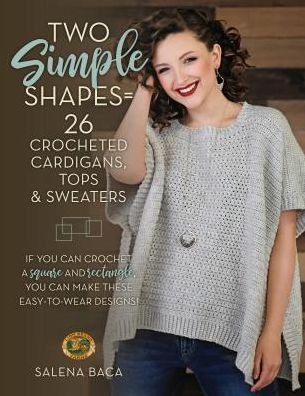 Cover for Salena Baca · Two Simple Shapes = 26 Crocheted Cardigans, Tops &amp; Sweaters: If you can crochet a square and rectangle, you can make these easy-to-wear designs! (Paperback Book) (2019)