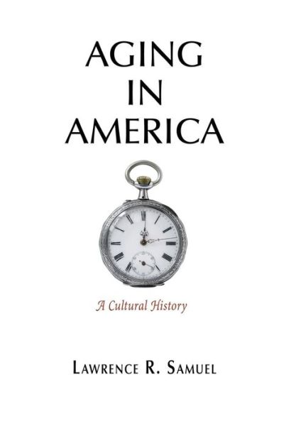 Cover for Lawrence R. Samuel · Aging in America: A Cultural History (Inbunden Bok) (2017)