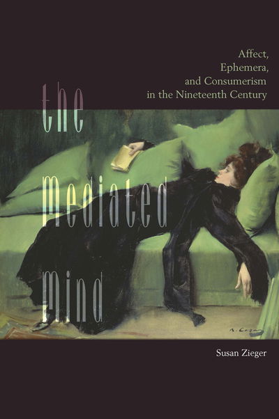 Cover for Zieger, Susan, University of California, Riverside · The Mediated Mind: Affect, Ephemera, and Consumerism in the Nineteenth Century (Paperback Book) (2018)