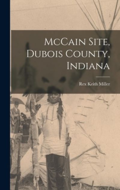 Cover for Rex Keith 1905- Miller · McCain Site, Dubois County, Indiana (Hardcover Book) (2021)