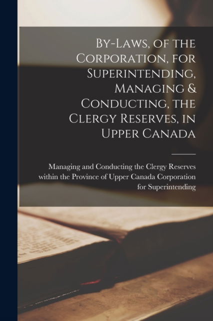 Cover for Manag Corporation for Superintending · By-laws, of the Corporation, for Superintending, Managing &amp; Conducting, the Clergy Reserves, in Upper Canada [microform] (Paperback Book) (2021)