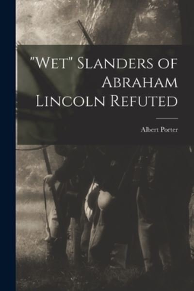 Wet Slanders of Abraham Lincoln Refuted - Albert Porter - Libros - Hassell Street Press - 9781014830838 - 9 de septiembre de 2021