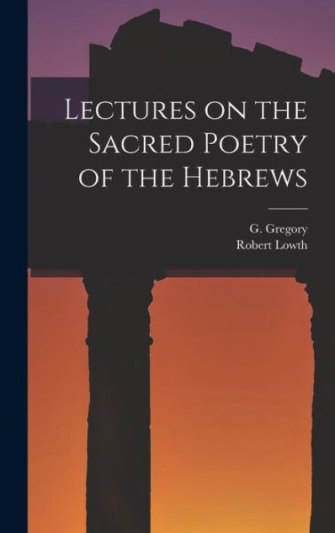 Lectures on the Sacred Poetry of the Hebrews - G. Gregory - Books - Creative Media Partners, LLC - 9781016779838 - October 27, 2022