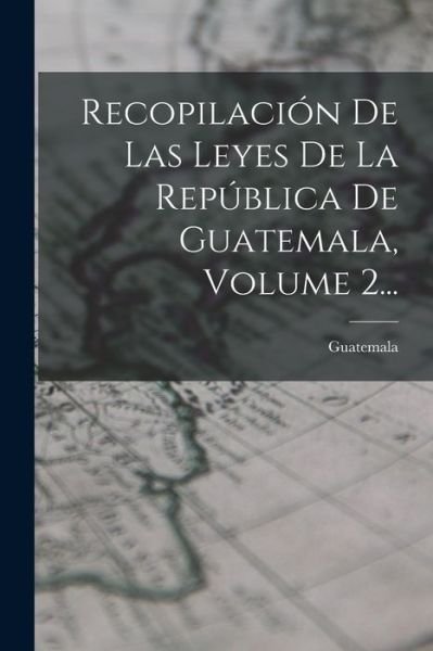 Recopilación de Las Leyes de la República de Guatemala, Volume 2... - Guatemala - Books - Creative Media Partners, LLC - 9781018689838 - October 27, 2022