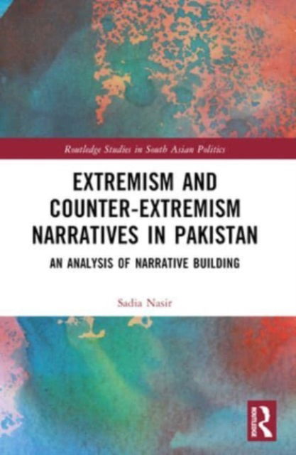 Extremism and Counter-Extremism Narratives in Pakistan: An Analysis of Narrative Building - Routledge Studies in South Asian Politics - Nasir, Sadia (Bahria University, Pakistan) - Books - Taylor & Francis Ltd - 9781032478838 - October 9, 2024