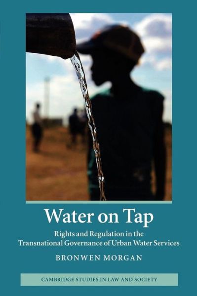 Cover for Morgan, Bronwen (University of New South Wales, Sydney) · Water on Tap: Rights and Regulation in the Transnational Governance of Urban Water Services - Cambridge Studies in Law and Society (Paperback Book) (2012)