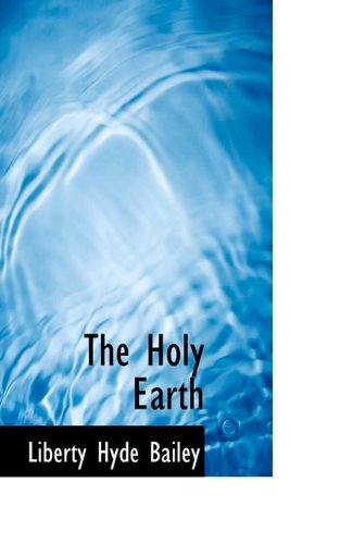 The Holy Earth - Liberty Hyde Bailey - Książki - BiblioLife - 9781117337838 - 21 listopada 2009