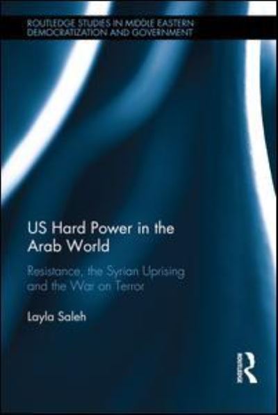 Cover for Saleh, Layla (Qatar University, Qatar) · US Hard Power in the Arab World: Resistance, the Syrian Uprising and the War on Terror - Routledge Studies in Middle Eastern Democratization and Government (Hardcover Book) (2016)