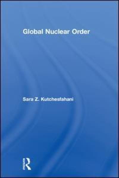 Cover for Kutchesfahani, Sara Z. (Center for Arms Control and Non-proliferation, USA) · Global Nuclear Order (Hardcover Book) (2018)