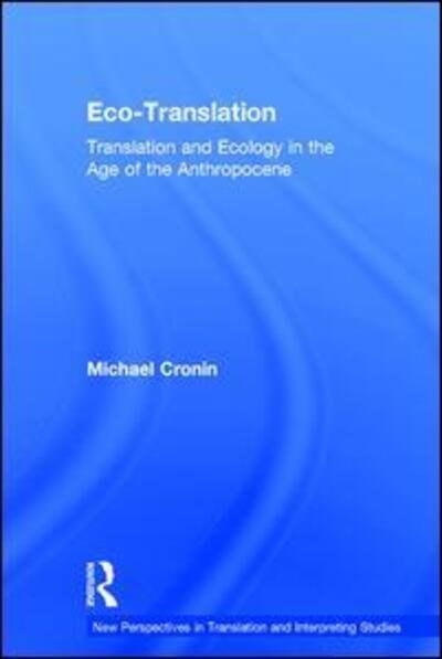 Cover for Cronin, Michael (Dublin City University, Ireland) · Eco-Translation: Translation and Ecology in the Age of the Anthropocene - New Perspectives in Translation and Interpreting Studies (Hardcover Book) (2016)