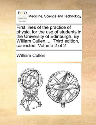 Cover for William Cullen · First Lines of the Practice of Physic, for the Use of Students in the University of Edinburgh. by William Cullen, ... Third Edition, Corrected. Volume (Paperback Book) (2010)