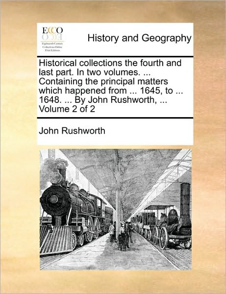 Cover for John Rushworth · Historical Collections the Fourth and Last Part. in Two Volumes. ... Containing the Principal Matters Which Happened from ... 1645, to ... 1648. ... B (Taschenbuch) (2010)