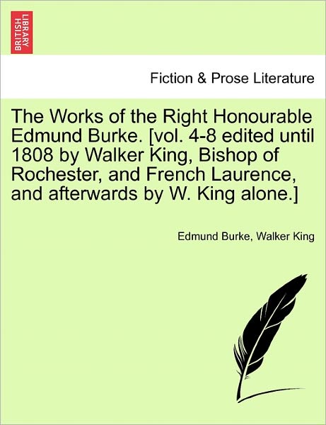 Cover for Edmund Burke · The Works of the Right Honourable Edmund Burke. [vol. 4-8 Edited Until 1808 by Walker King, Bishop of Rochester, and French Laurence, and Afterwards by W. King Alone.] (Paperback Book) (2011)