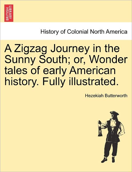 A Zigzag Journey in the Sunny South; Or, Wonder Tales of Early American History. Fully Illustrated. - Hezekiah Butterworth - Books - British Library, Historical Print Editio - 9781241467838 - March 1, 2011