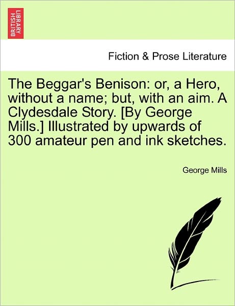 Cover for George Mills · The Beggar's Benison: Or, a Hero, Without a Name; But, with an Aim. a Clydesdale Story. [by George Mills.] Illustrated by Upwards of 300 Amateur Pen and Ink Sketches. (Pocketbok) (2011)