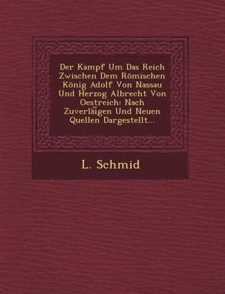 Cover for L Schmid · Der Kampf Um Das Reich Zwischen Dem Romischen Konig Adolf Von Nassau Und Herzog Albrecht Von Oestreich: Nach Zuverlai Gen Und Neuen Quellen Dargestellt... (Paperback Book) (2012)