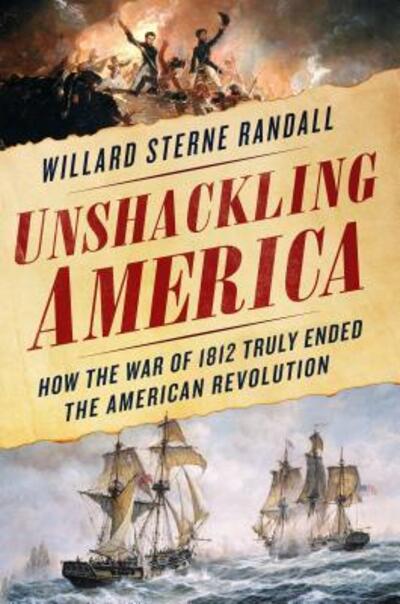 Cover for Willard Sterne Randall · Unshackling America: How the War of 1812 Truly Ended the American Revolution (Hardcover Book) [First edition. edition] (2017)