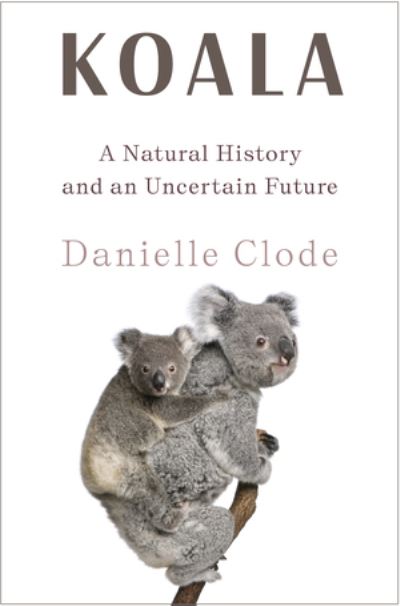 Cover for Danielle Clode · Koala: A Natural History and an Uncertain Future (Hardcover Book) (2023)