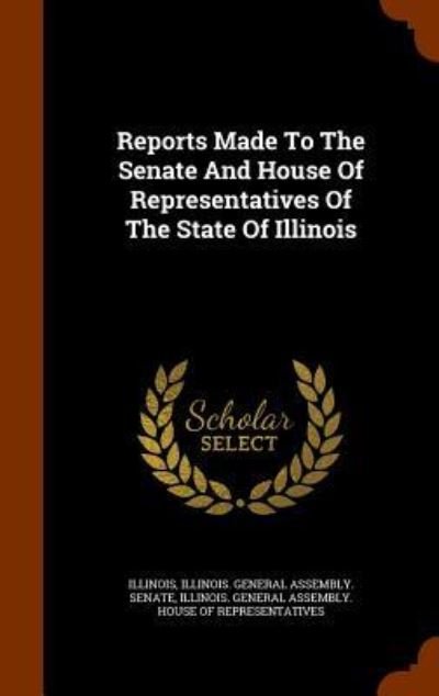 Cover for Illinois · Reports Made to the Senate and House of Representatives of the State of Illinois (Innbunden bok) (2015)