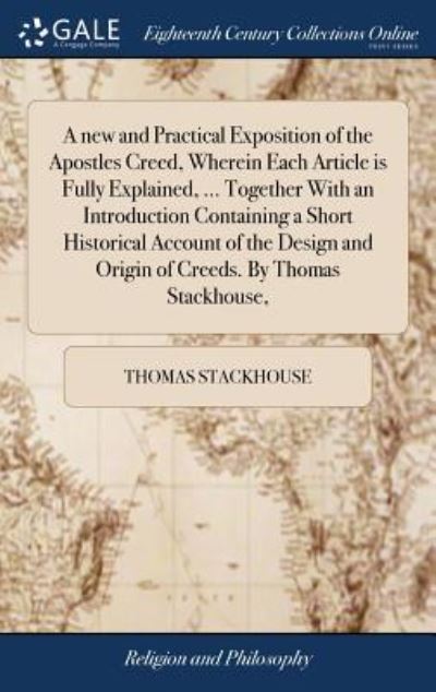 Cover for Thomas Stackhouse · A New and Practical Exposition of the Apostles Creed, Wherein Each Article Is Fully Explained, ... Together with an Introduction Containing a Short Historical Account of the Design and Origin of Creeds. by Thomas Stackhouse, (Hardcover bog) (2018)
