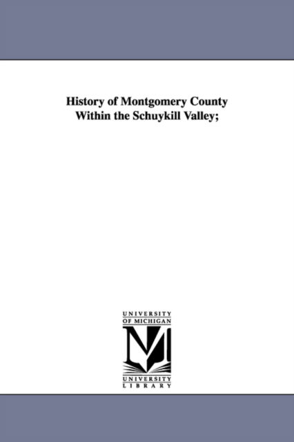 Cover for Michigan Historical Reprint Series · History of Montgomery County Within the Schuykill Valley; (Paperback Book) (2006)