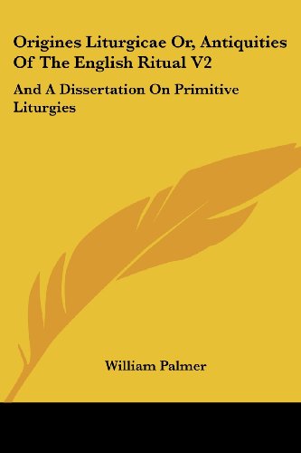 Cover for William Palmer · Origines Liturgicae Or, Antiquities of the English Ritual V2: and a Dissertation on Primitive Liturgies (Paperback Book) (2007)